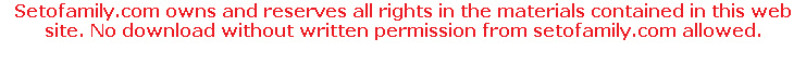 Setofamily.com owns and reserves all rights in the materials contained in this web site. No download without written permission from setofamily.com allowed.